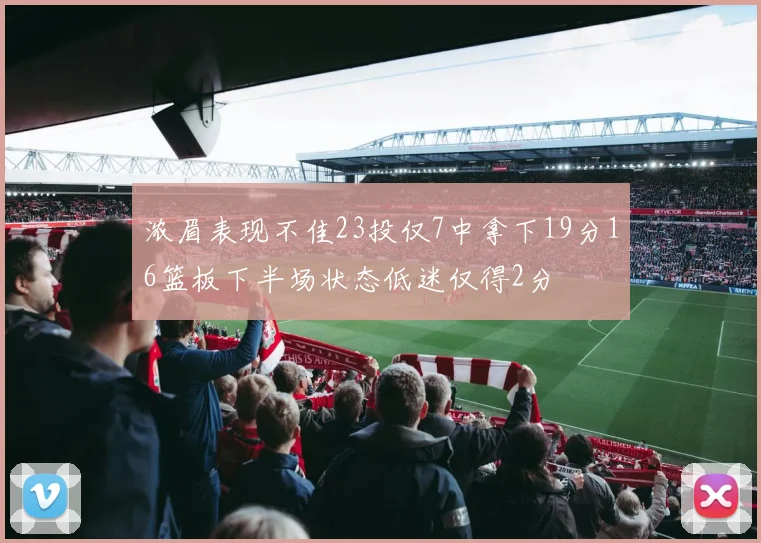 浓眉表现不佳23投仅7中拿下19分16篮板下半场状态低迷仅得2分