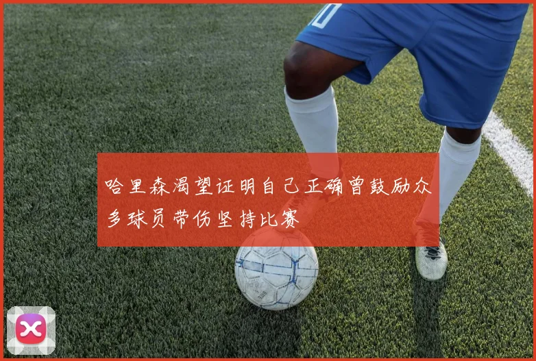 哈里森渴望证明自己正确曾鼓励众多球员带伤坚持比赛