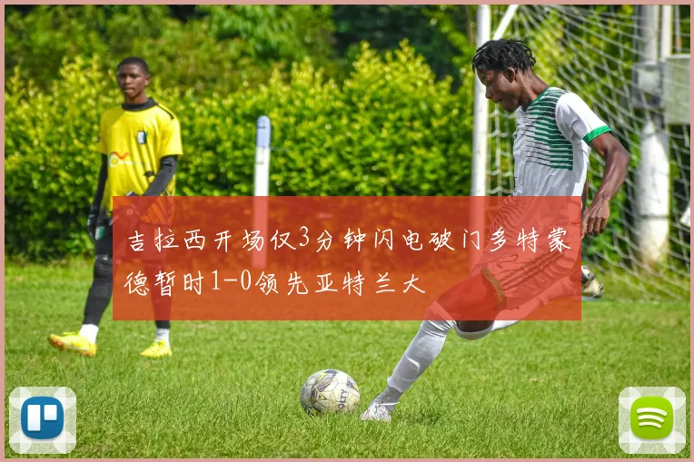 吉拉西开场仅3分钟闪电破门多特蒙德暂时1-0领先亚特兰大