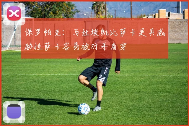 保罗帕克：马杜埃凯比萨卡更具威胁性萨卡容易被对手看穿