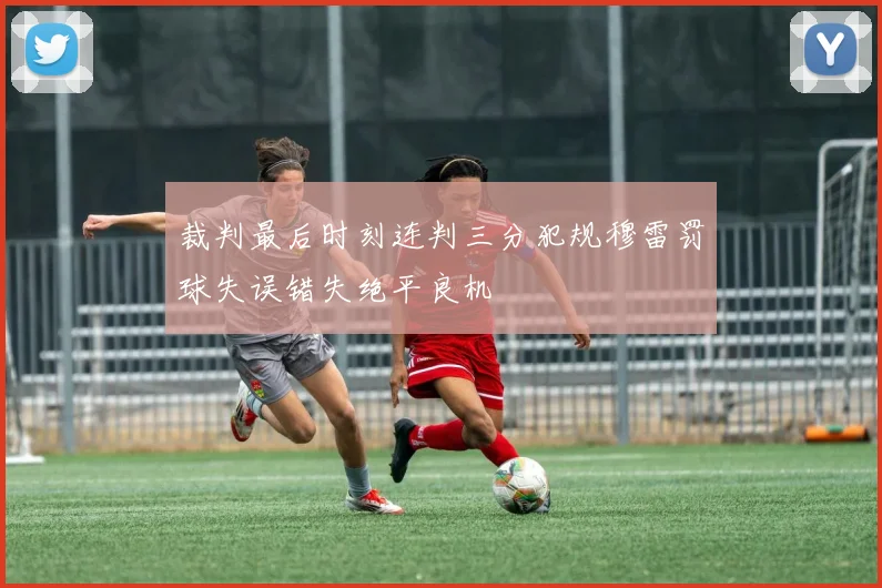 裁判最后时刻连判三分犯规穆雷罚球失误错失绝平良机