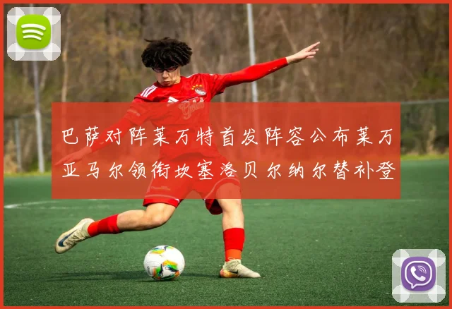 巴萨对阵莱万特首发阵容公布莱万亚马尔领衔坎塞洛贝尔纳尔替补登场