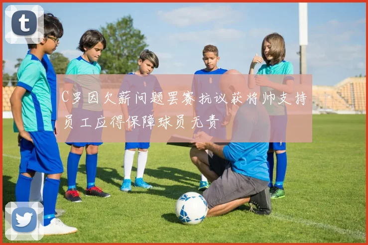 C罗因欠薪问题罢赛抗议获将帅支持员工应得保障球员无责