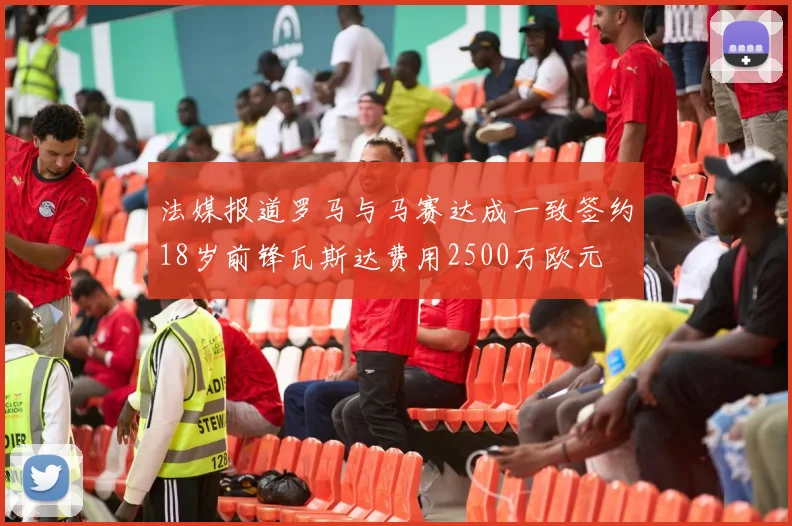 法媒报道罗马与马赛达成一致签约18岁前锋瓦斯达费用2500万欧元