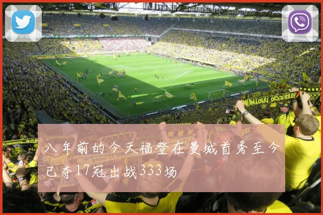 八年前的今天福登在曼城首秀至今已夺17冠出战333场