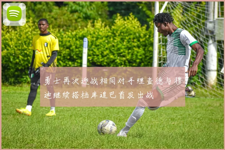 勇士再次迎战相同对手理查德与穆迪继续搭档库追巴首发出战
