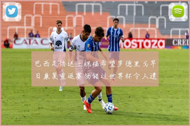 巴西足协送上祝福希望罗德里戈早日康复重返赛场错过世界杯令人遗憾