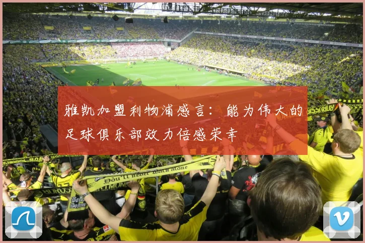 雅凯加盟利物浦感言：能为伟大的足球俱乐部效力倍感荣幸