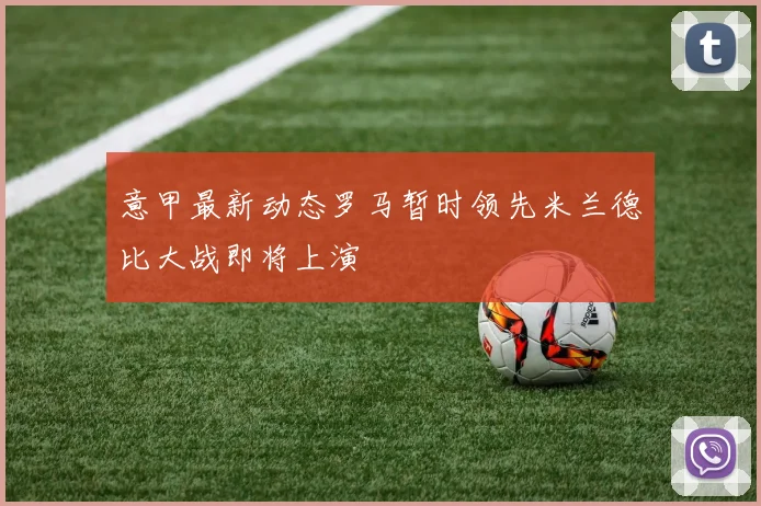 意甲最新动态罗马暂时领先米兰德比大战即将上演