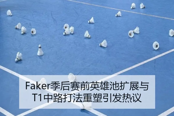 Faker季后赛前英雄池扩展与T1中路打法重塑引发热议